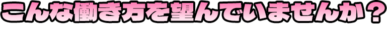 こんな働き方を望んでいませんか？